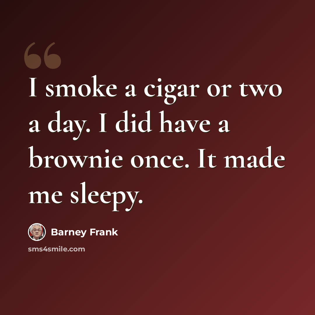 “I smoke a cigar or two a day. I did have a brownie once. It made me sleepy.” quote by Barney Frank