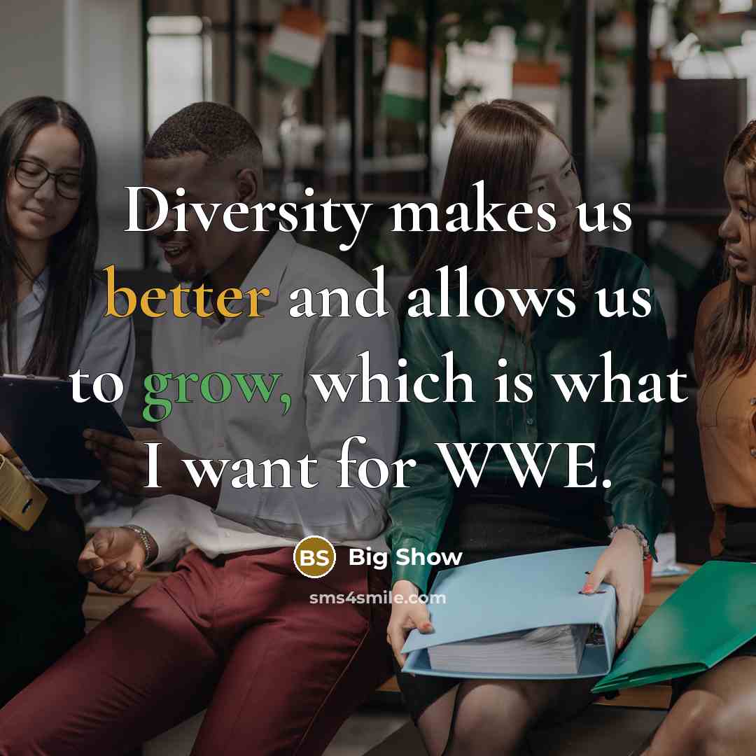 “Diversity makes us better and allows us to grow, which is what I want for WWE.” quote by Big Show