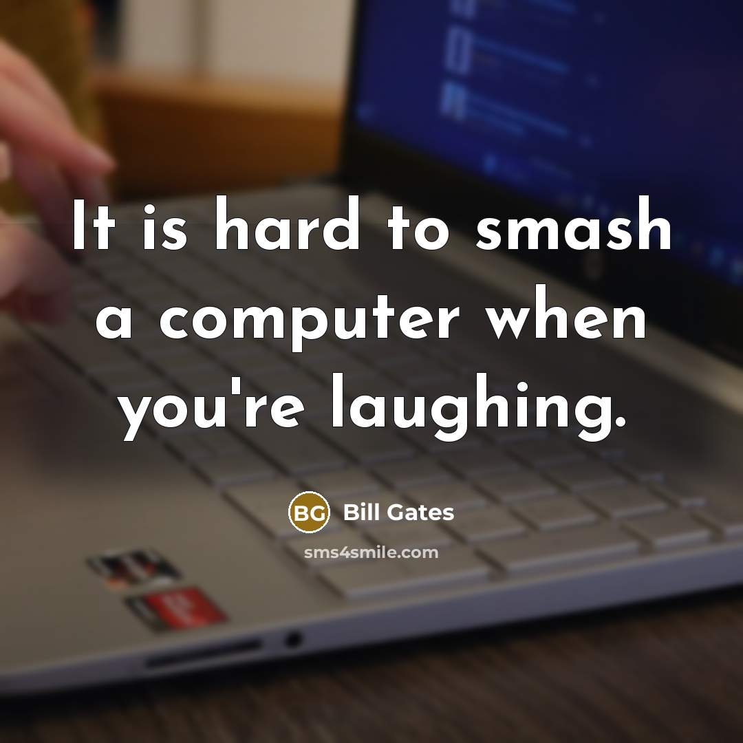 “It is hard to smash a computer when you're laughing.” quote by Bill Gates