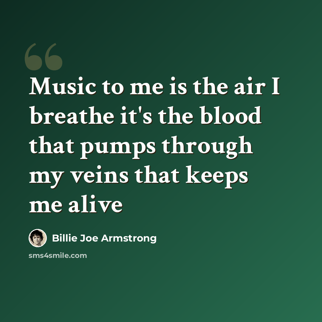 “Music to me is the air I breathe it's the blood that pumps through my veins that keeps me alive” quote by Billie Joe Armstrong