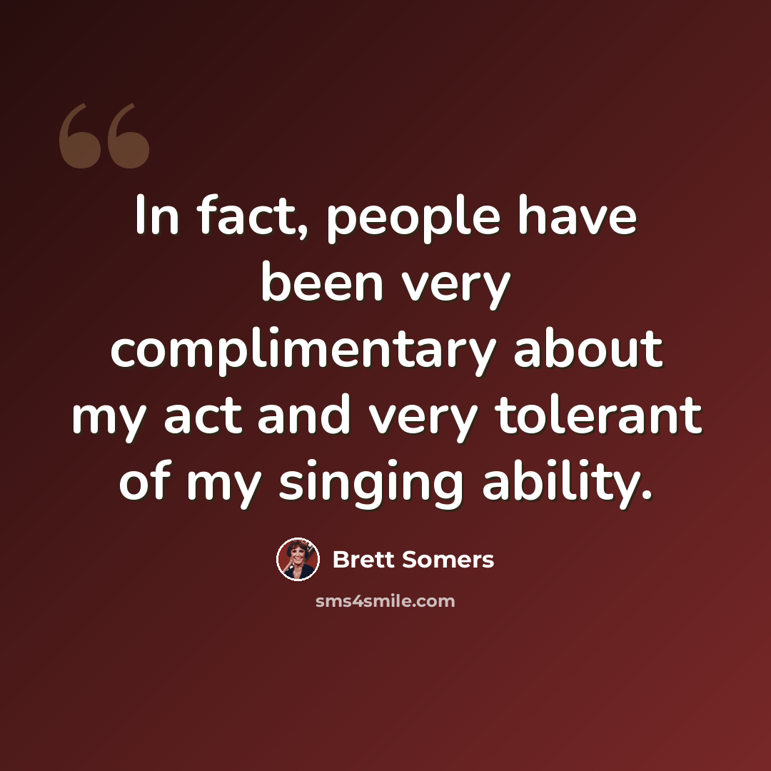 “In fact, people have been very complimentary about my act and very tolerant of my singing ability.” quote by Brett Somers