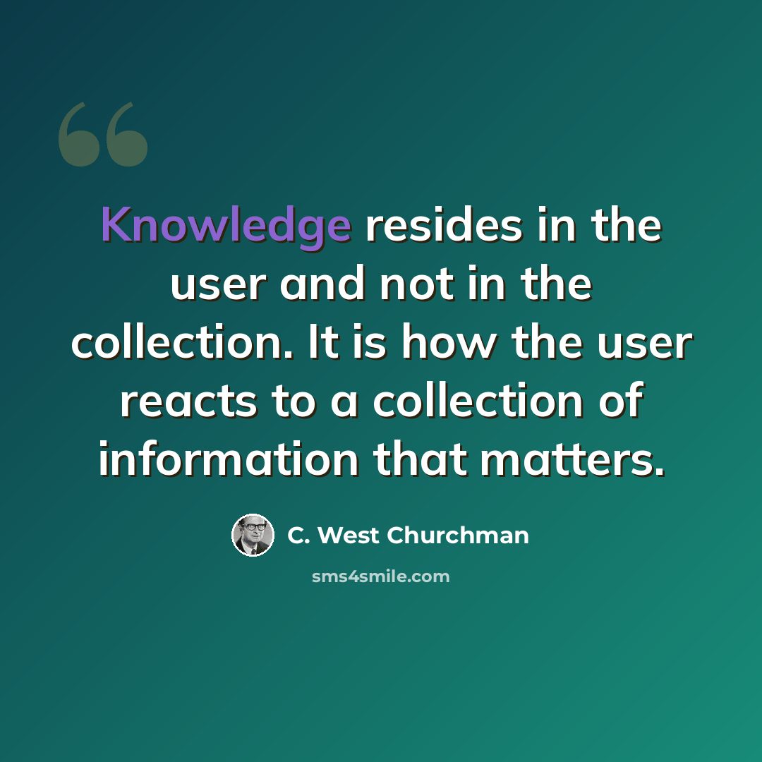 “Knowledge resides in the user and not in the collection. It is how the user reacts to a collection of information that matters.” quote by C. West Churchman