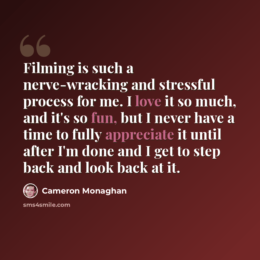 “Filming is such a nerve-wracking and stressful process for me. I love it so much, and it's so fun, but I never have a time to fully appreciate it until after I'm done and I get to step back and look back at it.” quote by Cameron Monaghan