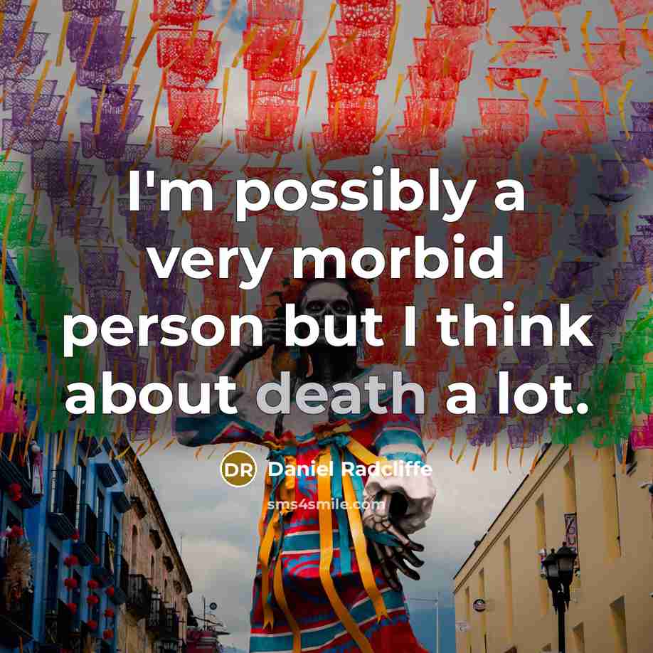 “I'm possibly a very morbid person but I think about death a lot.” quote by Daniel Radcliffe