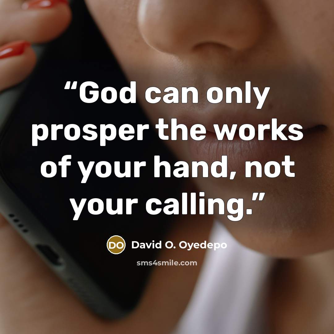 “God can only prosper the works of your hand, not your calling.” quote by David O. Oyedepo