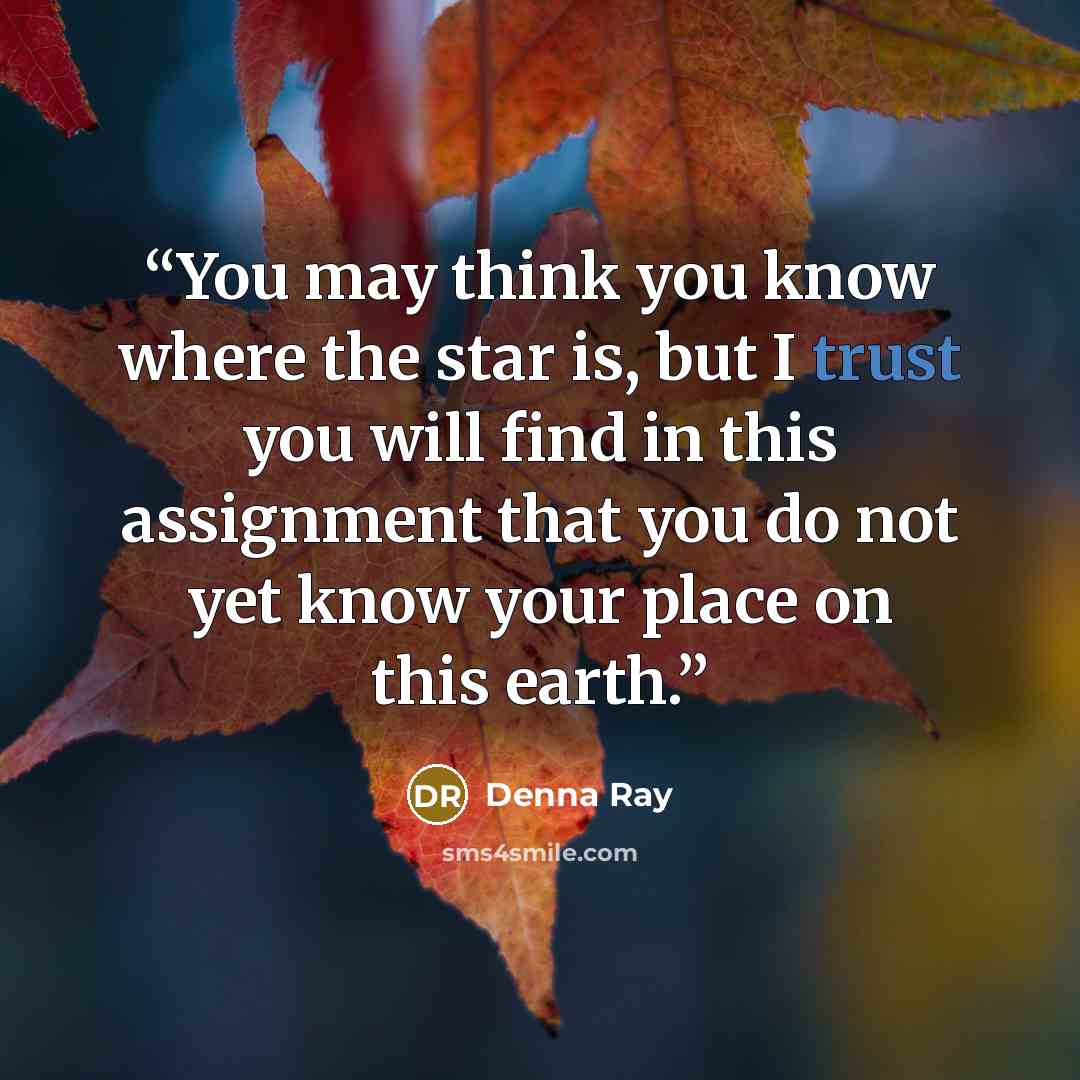 “You may think you know where the star is, but I trust you will find in this assignment that you do not yet know your place on this earth.” quote by Denna Ray