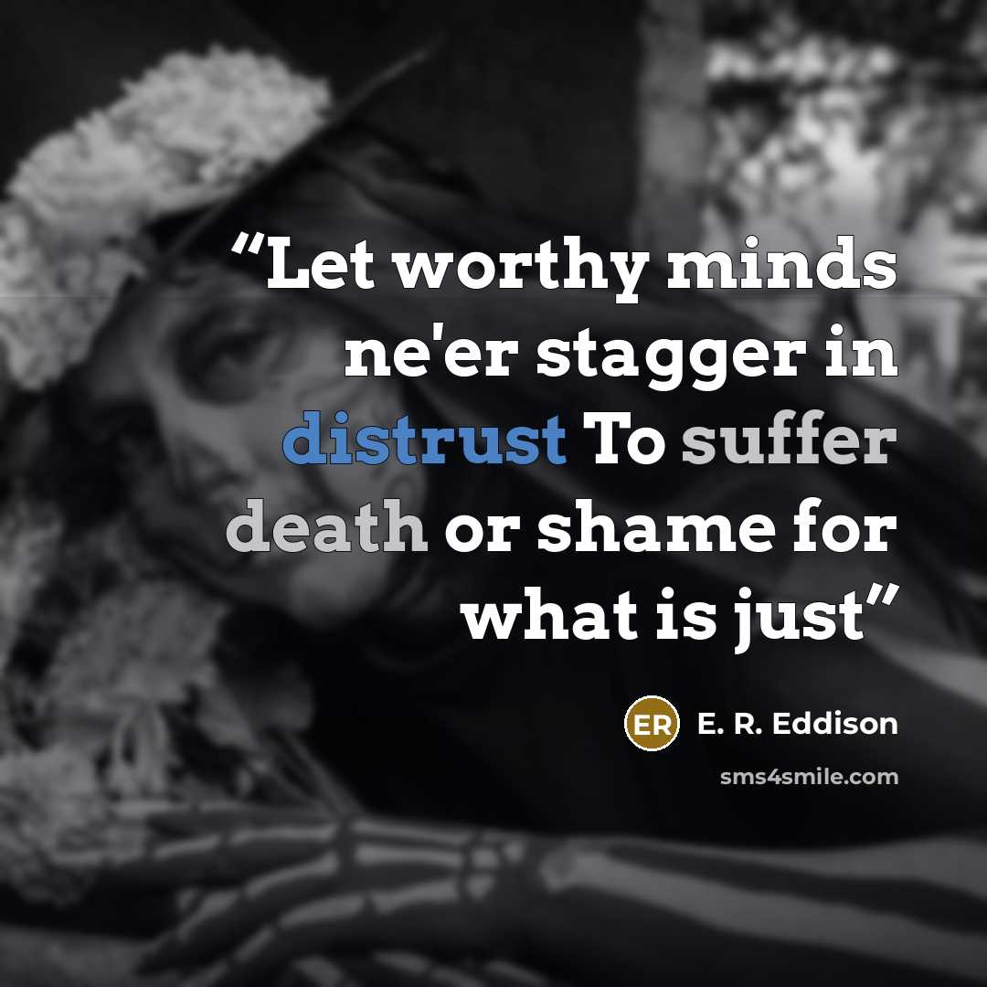 “Let worthy minds ne'er stagger in distrust To suffer death or shame for what is just” quote by E. R. Eddison