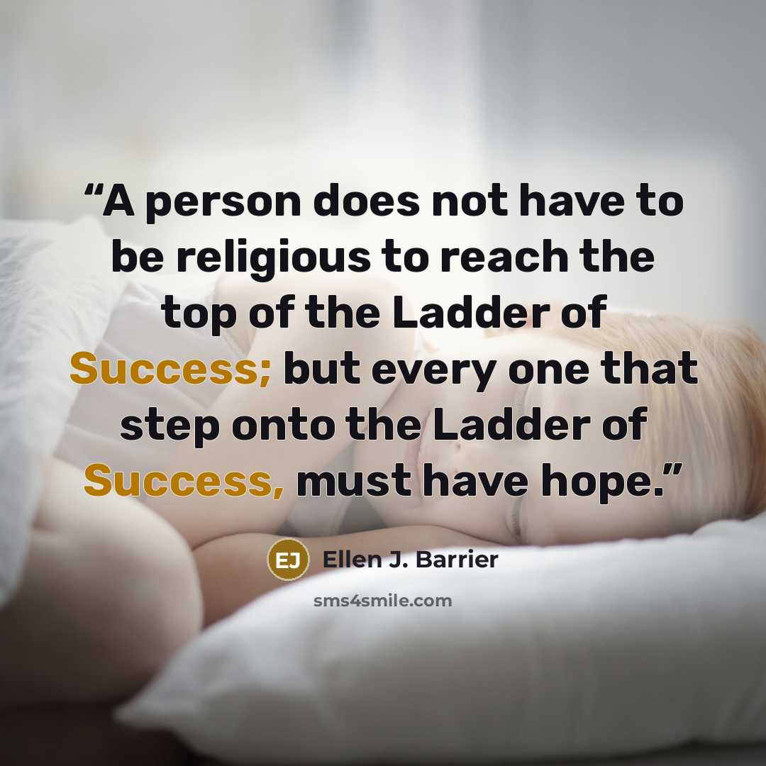 “A person does not have to be religious to reach the top of the Ladder of Success; but every one that step onto the Ladder of Success, must have hope.” quote by Ellen J. Barrier