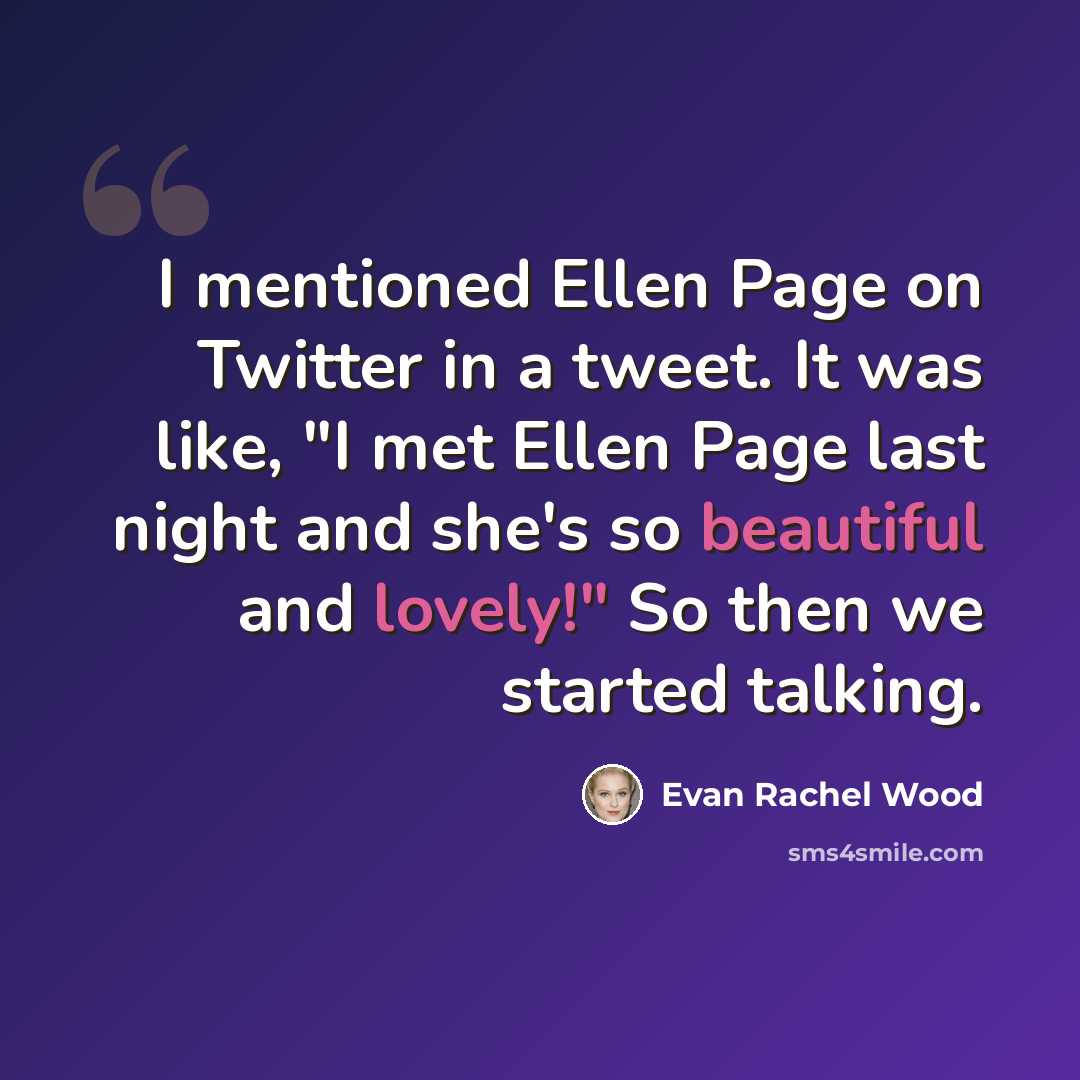 “I mentioned Ellen Page on Twitter in a tweet. It was like, "I met Ellen Page last night and she's so beautiful and lovely!" So then we started talking.” quote by Evan Rachel Wood