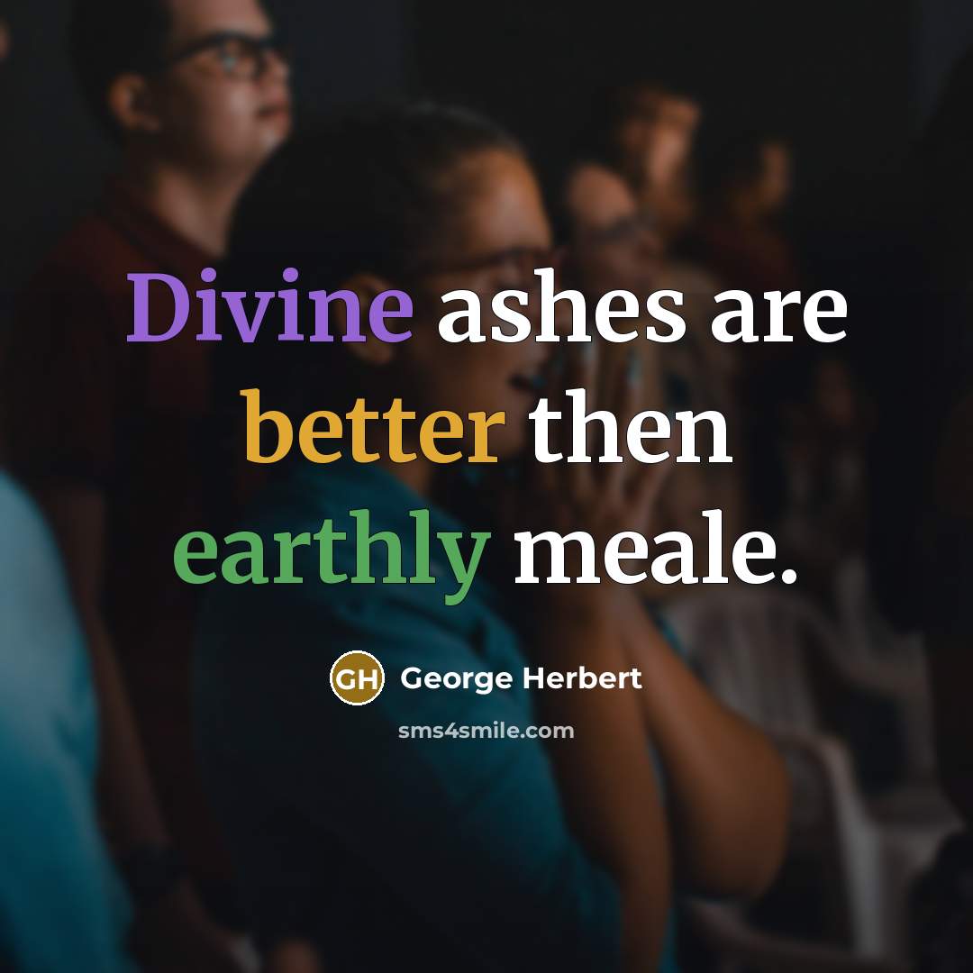 “Divine ashes are better then earthly meale.” quote by George Herbert