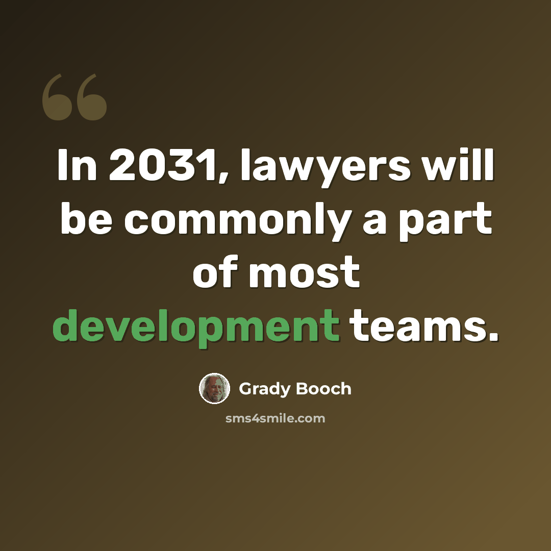 “In 2031, lawyers will be commonly a part of most development teams.” quote by Grady Booch