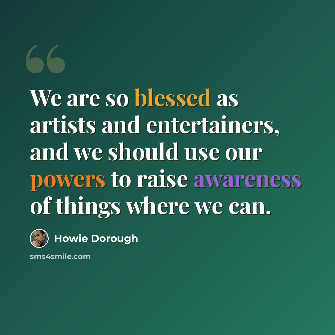 “We are so blessed as artists and entertainers, and we should use our powers to raise awareness of things where we can.” quote by Howie Dorough