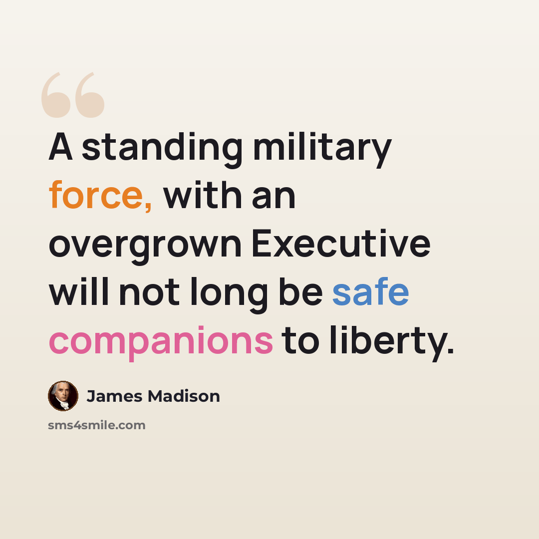“A standing military force, with an overgrown Executive will not long be safe companions to liberty.” quote by James Madison