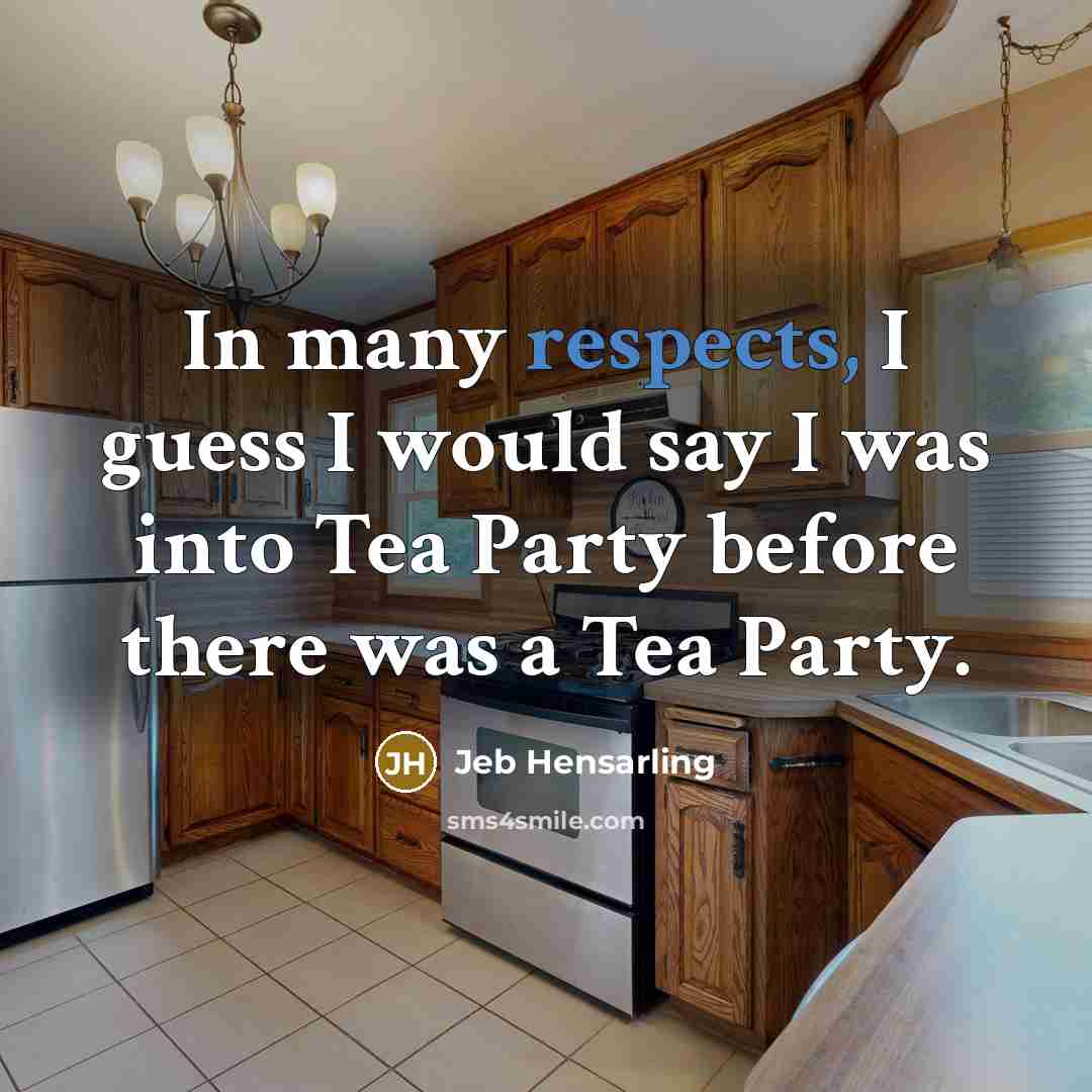 “In many respects, I guess I would say I was into Tea Party before there was a Tea Party.” quote by Jeb Hensarling