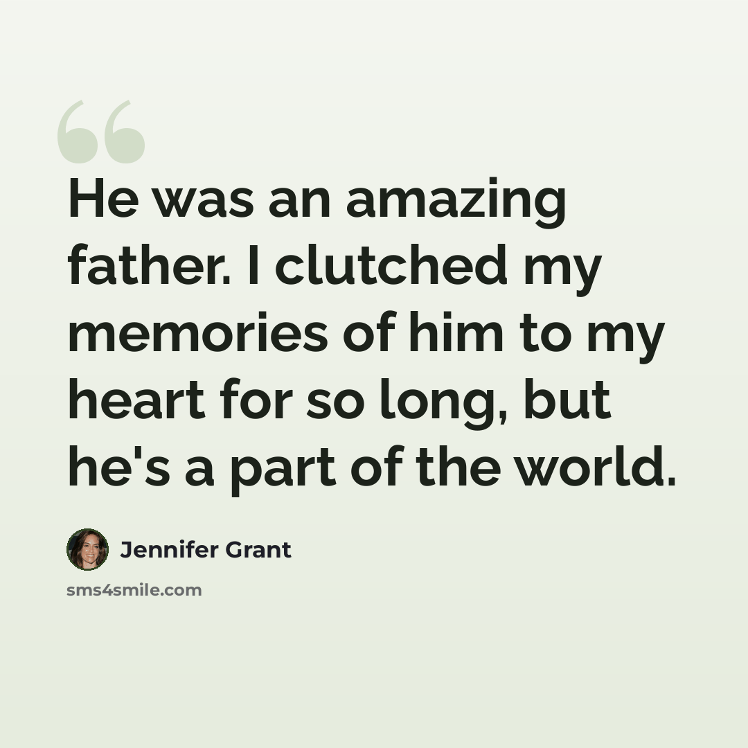 “He was an amazing father. I clutched my memories of him to my heart for so long, but he's a part of the world.” quote by Jennifer Grant