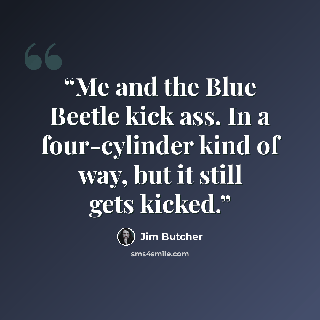 “Me and the Blue Beetle kick ass. In a four-cylinder kind of way, but it still gets kicked.” quote by Jim Butcher