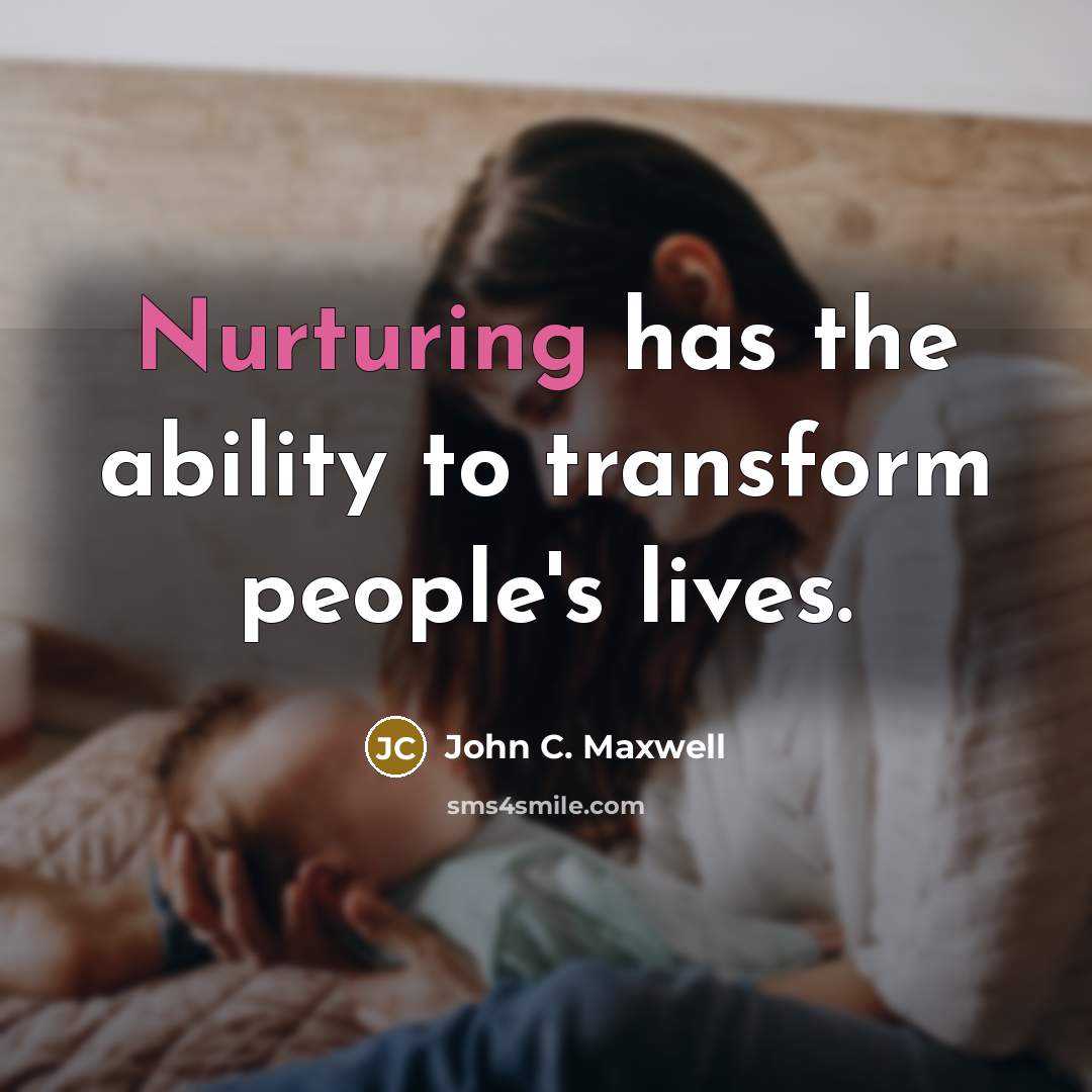 “Nurturing has the ability to transform people's lives.” quote by John C. Maxwell