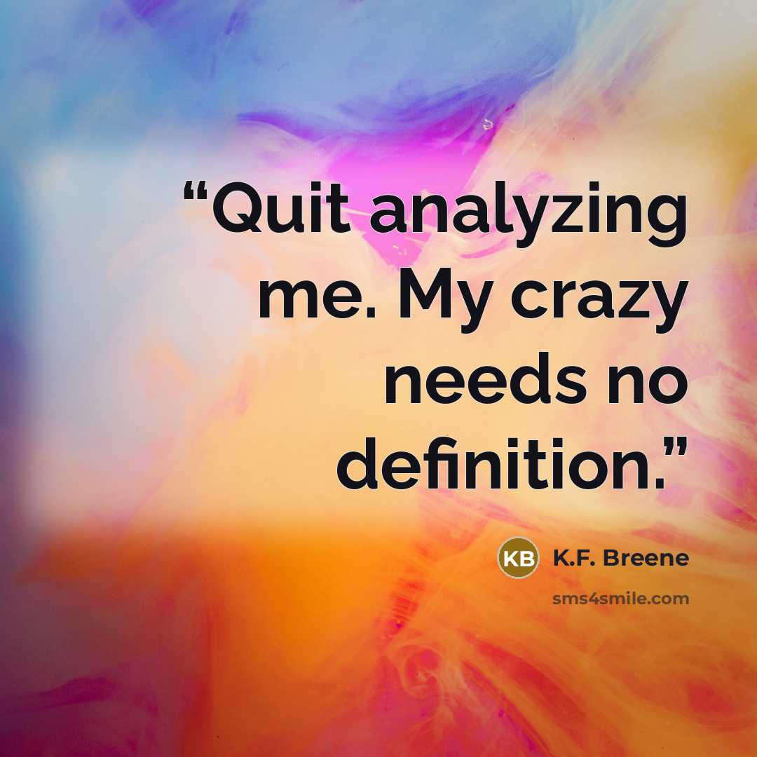 “Quit analyzing me. My crazy needs no definition.” quote by K.F. Breene