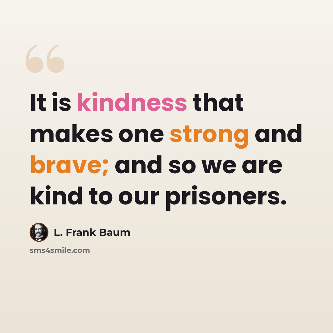 “It is kindness that makes one strong and brave; and so we are kind to our prisoners.” quote by L. Frank Baum