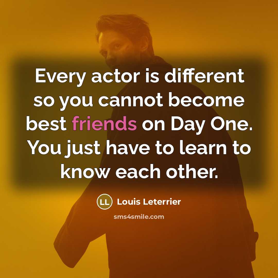 “Every actor is different so you cannot become best friends on Day One. You just have to learn to know each other.” quote by Louis Leterrier