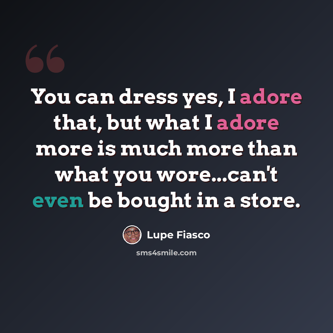 “You can dress yes, I adore that, but what I adore more is much more than what you wore...can't even be bought in a store.” quote by Lupe Fiasco