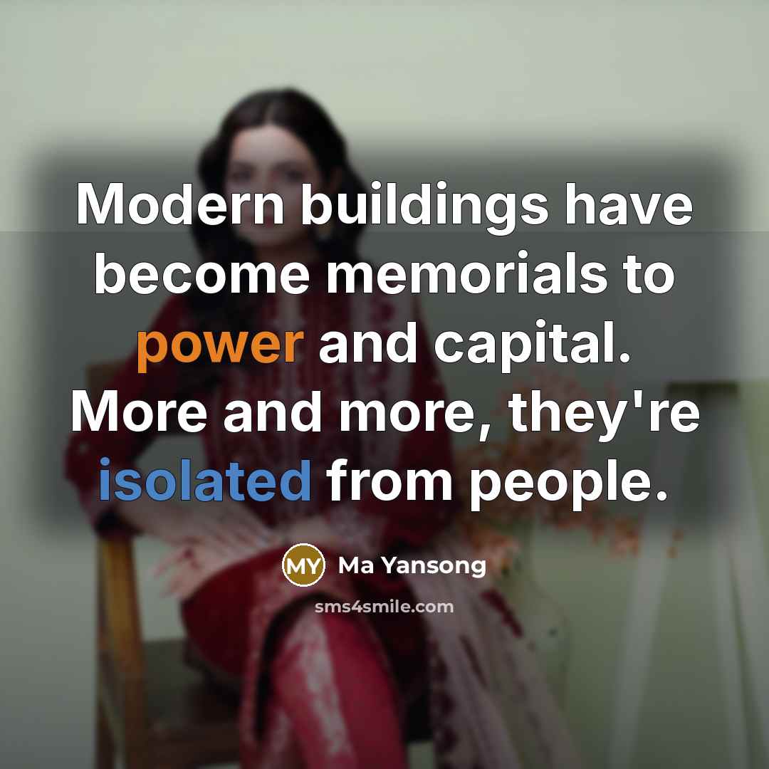 “Modern buildings have become memorials to power and capital. More and more, they're isolated from people.” quote by Ma Yansong
