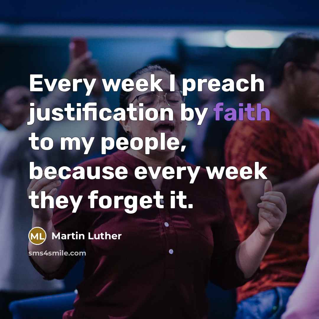 “Every week I preach justification by faith to my people, because every week they forget it.” quote by Martin Luther