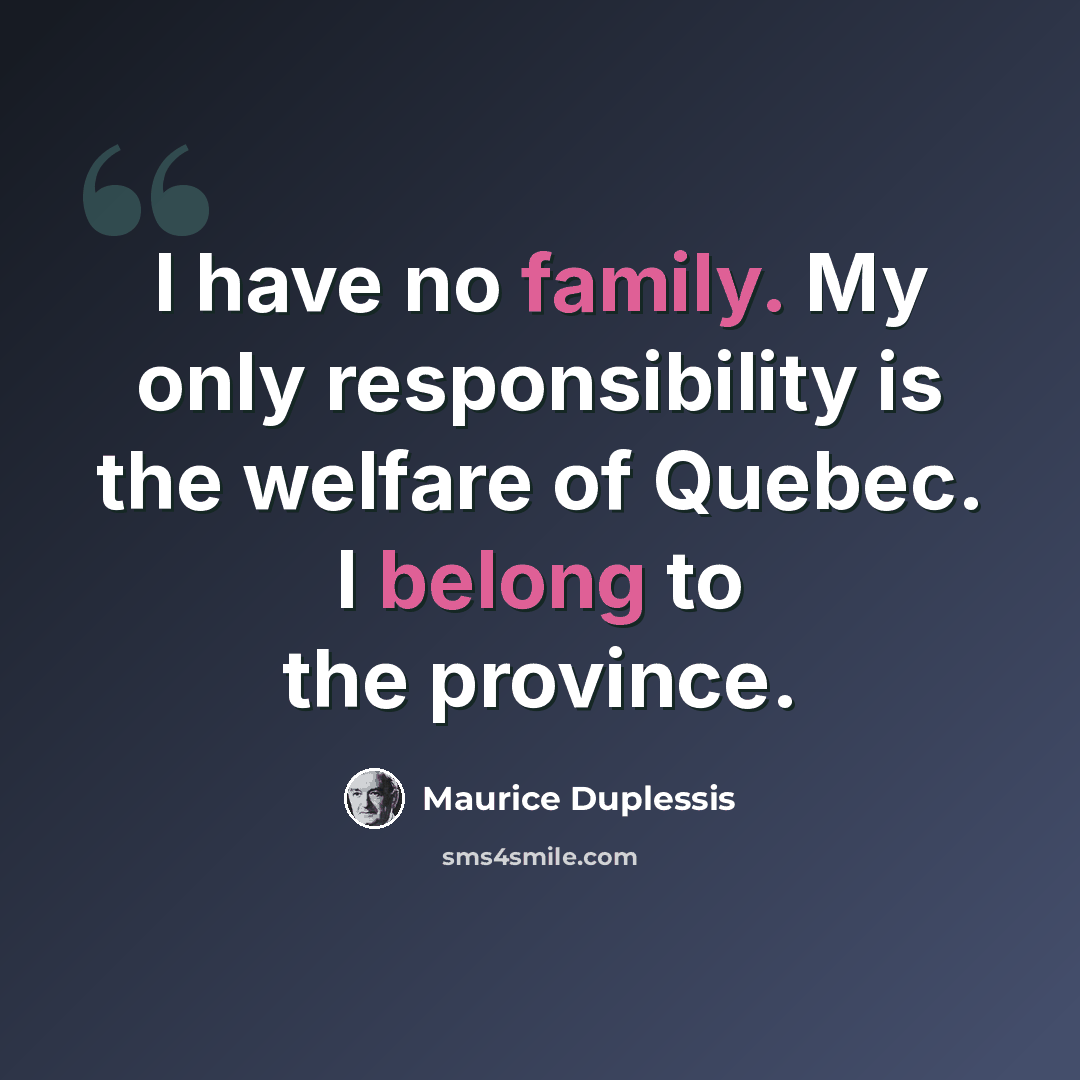 “I have no family. My only responsibility is the welfare of Quebec. I belong to the province.” quote by Maurice Duplessis