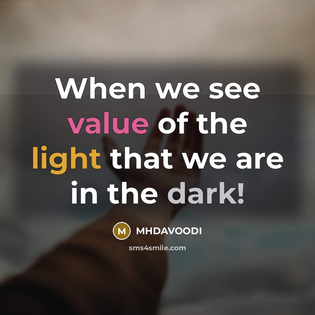 “When we see value of the light that we are in the dark!” quote by MHDAVOODI
