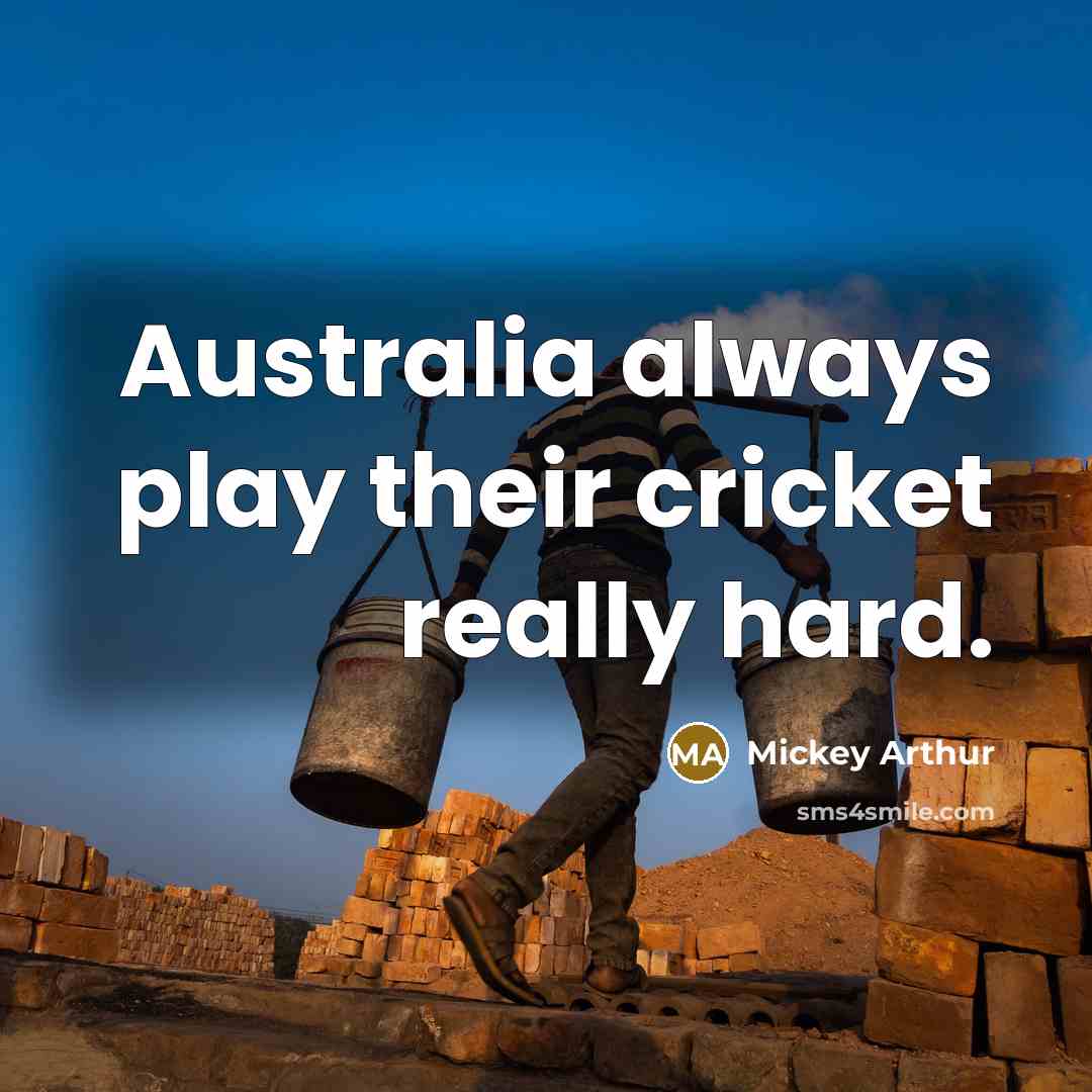 “Australia always play their cricket really hard.” quote by Mickey Arthur