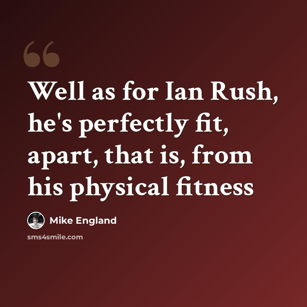 “Well as for Ian Rush, he's perfectly fit, apart, that is, from his physical fitness” quote by Mike England