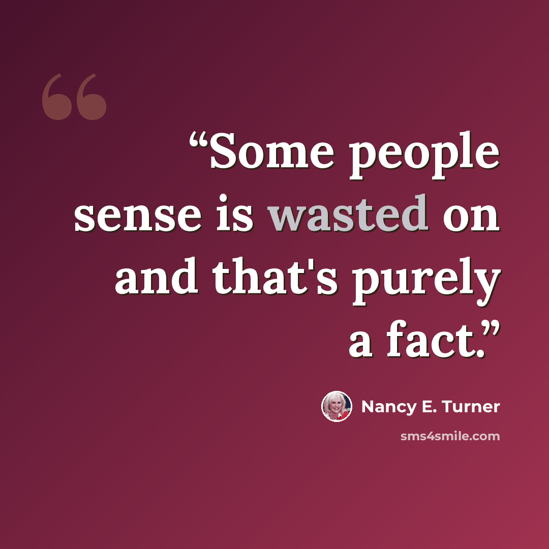 “Some people sense is wasted on and that's purely a fact.” quote by Nancy E. Turner