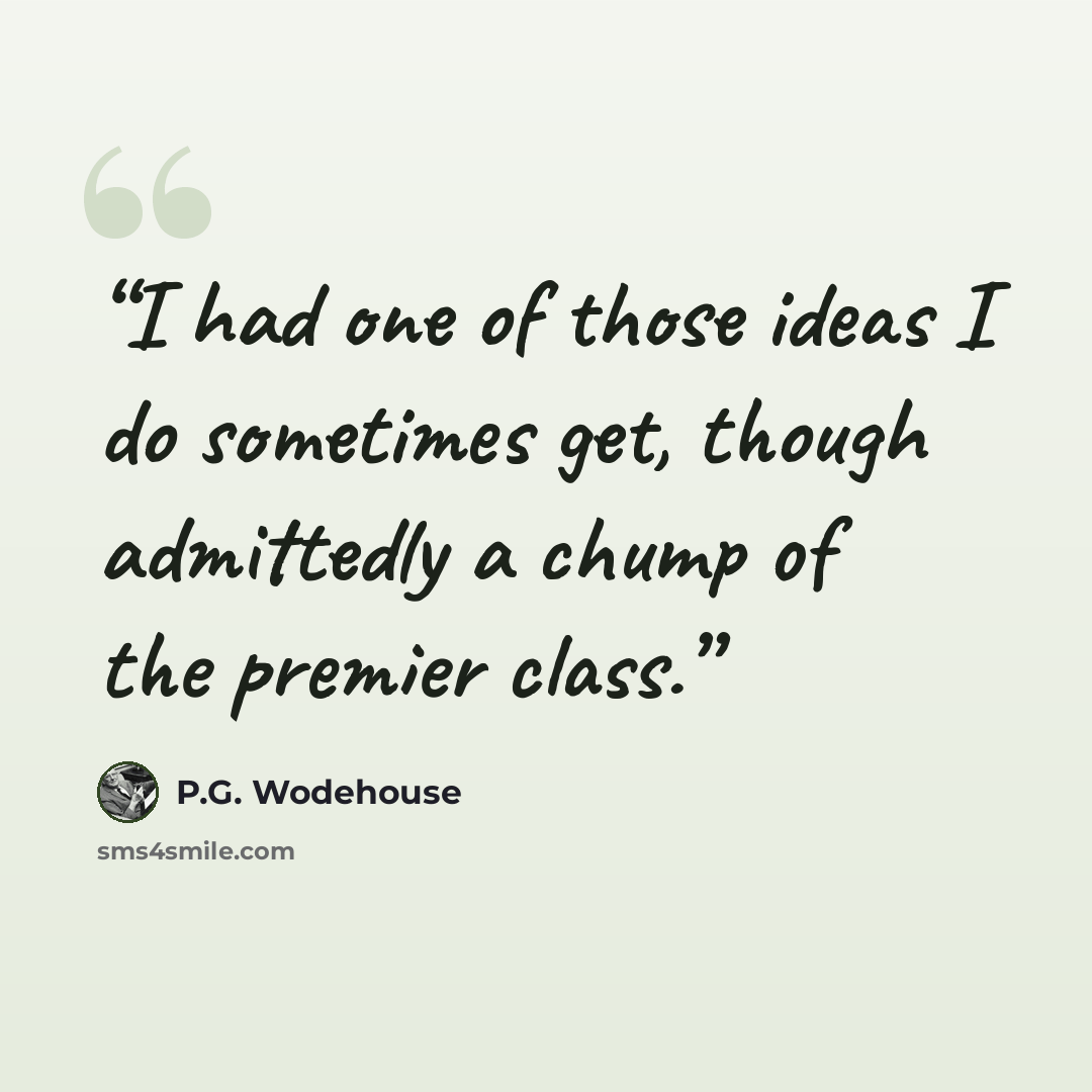 “I had one of those ideas I do sometimes get, though admittedly a chump of the premier class.” quote by P.G. Wodehouse
