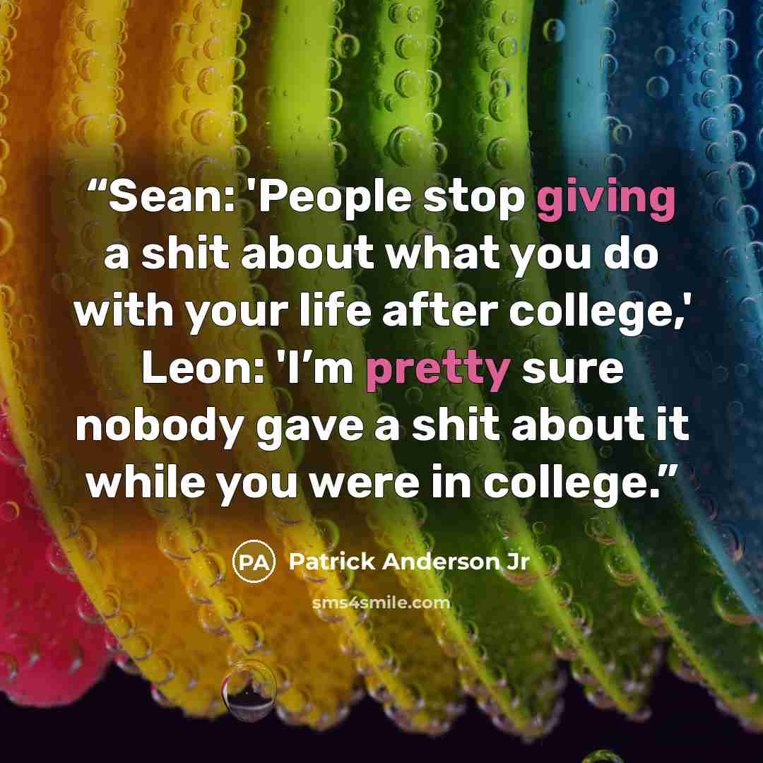 “Sean: 'People stop giving a shit about what you do with your life after college,' Leon: 'I’m pretty sure nobody gave a shit about it while you were in college.” quote by Patrick Anderson Jr