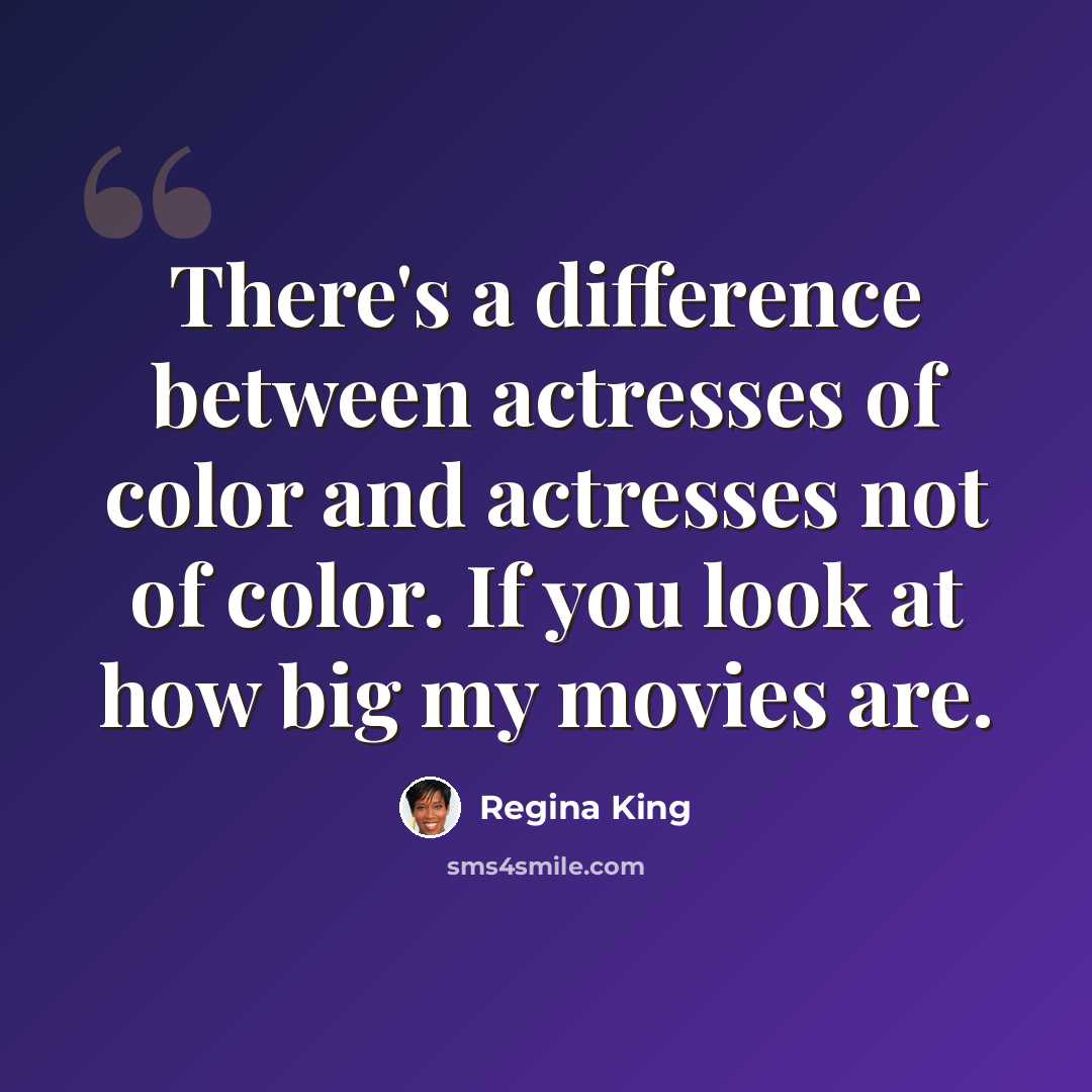 “There's a difference between actresses of color and actresses not of color. If you look at how big my movies are.” quote by Regina King