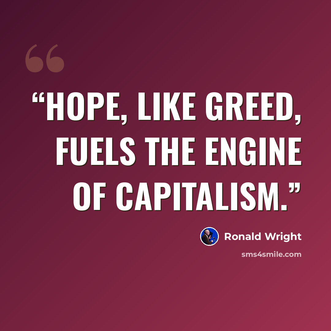 “Hope, like greed, fuels the engine of capitalism.” quote by Ronald Wright