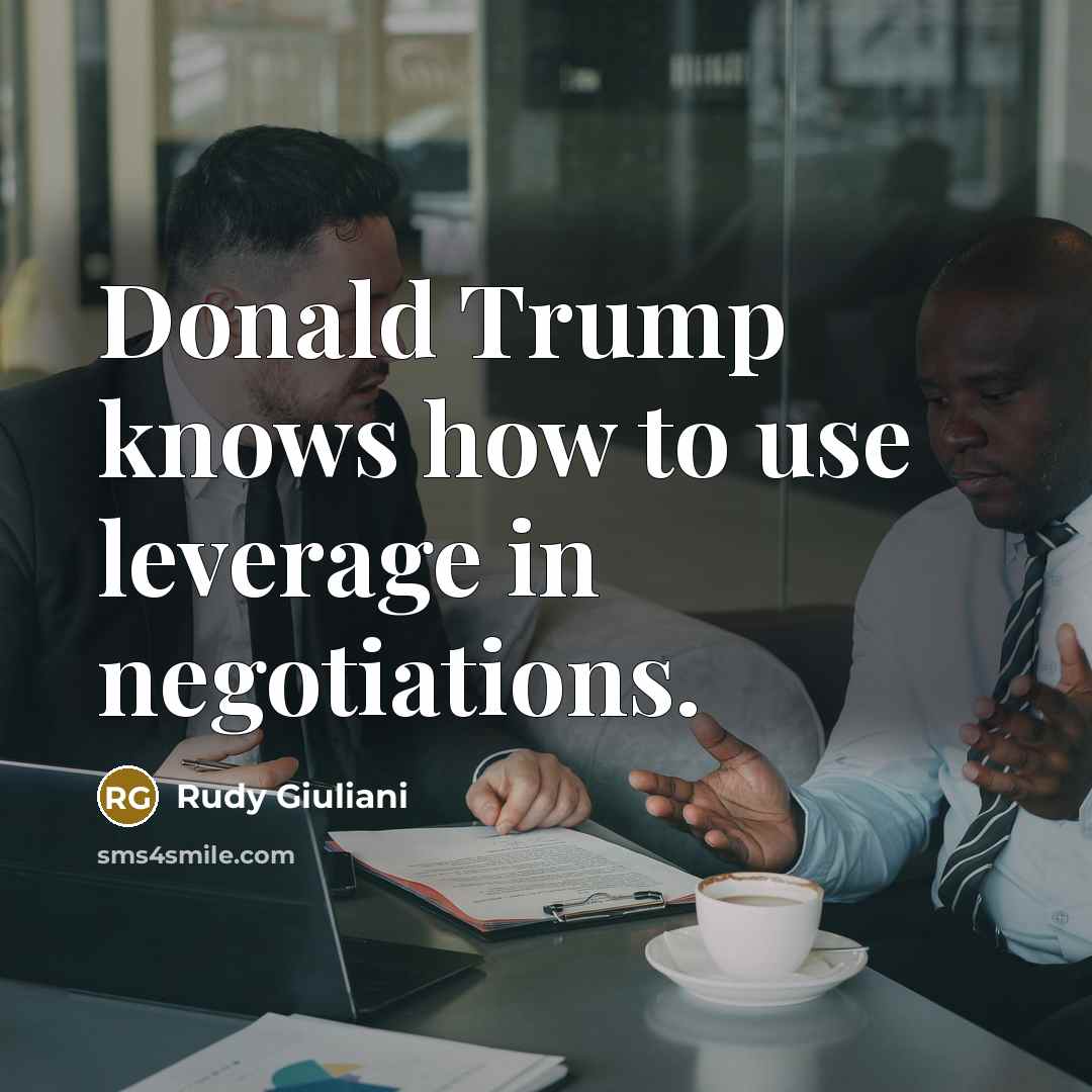 “Donald Trump knows how to use leverage in negotiations.” quote by Rudy Giuliani