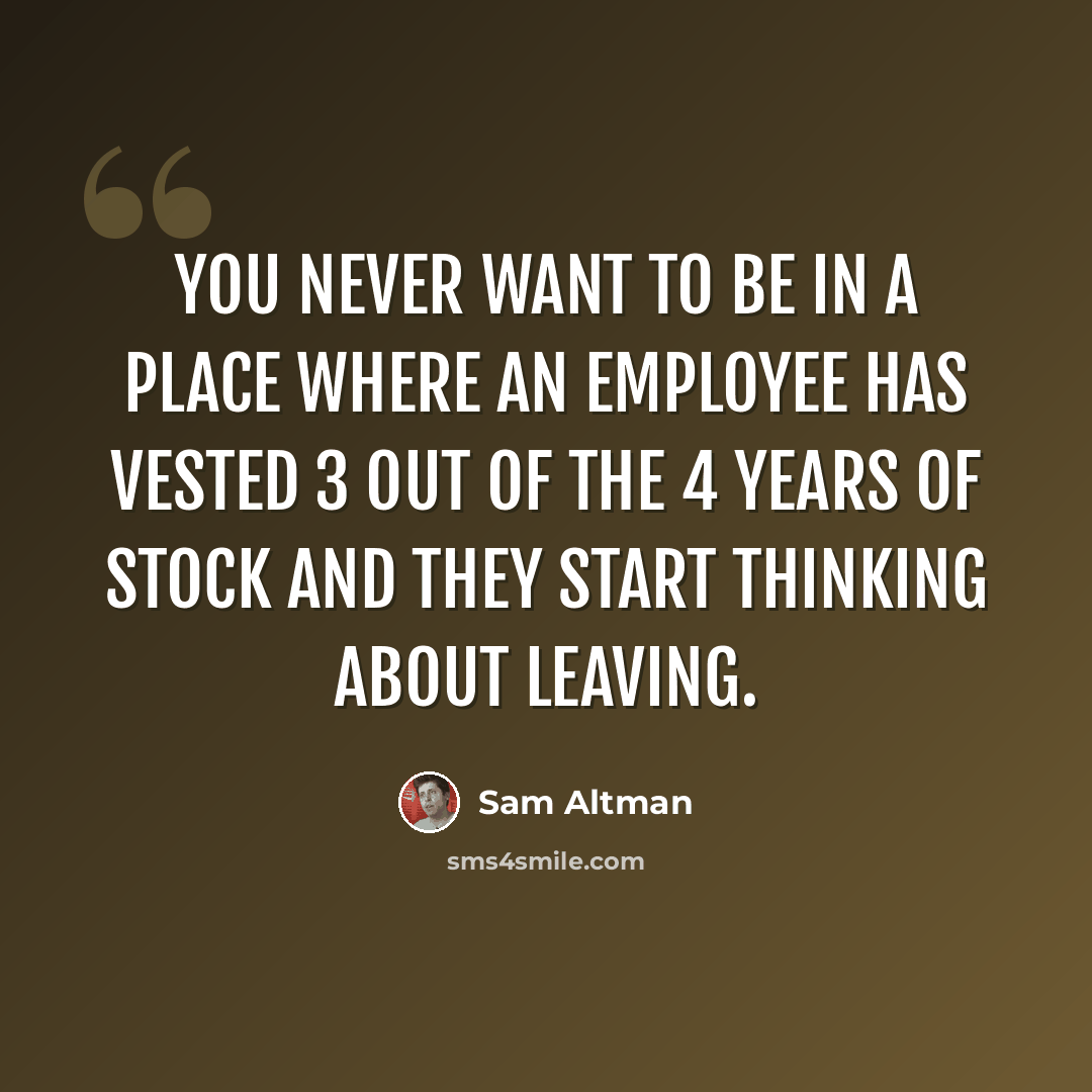 “You never want to be in a place where an employee has vested 3 out of the 4 years of stock and they start thinking about leaving.” quote by Sam Altman