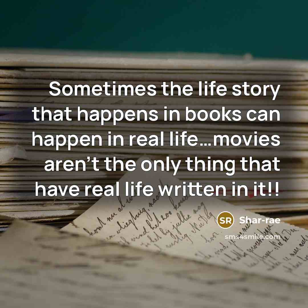 “Sometimes the life story that happens in books can happen in real life…movies aren't the only thing that have real life written in it!!” quote by Shar-rae