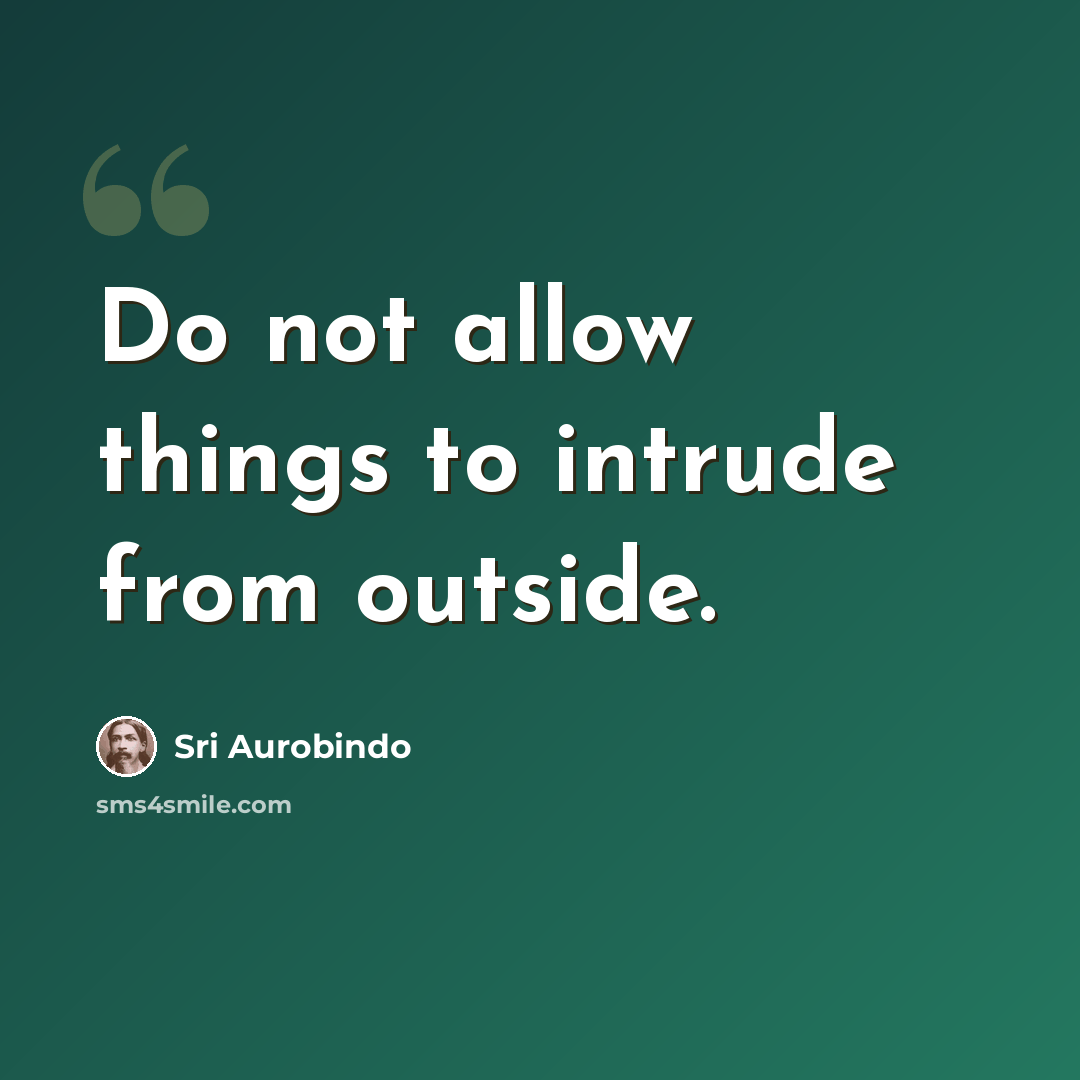 “Do not allow things to intrude from outside.” quote by Sri Aurobindo