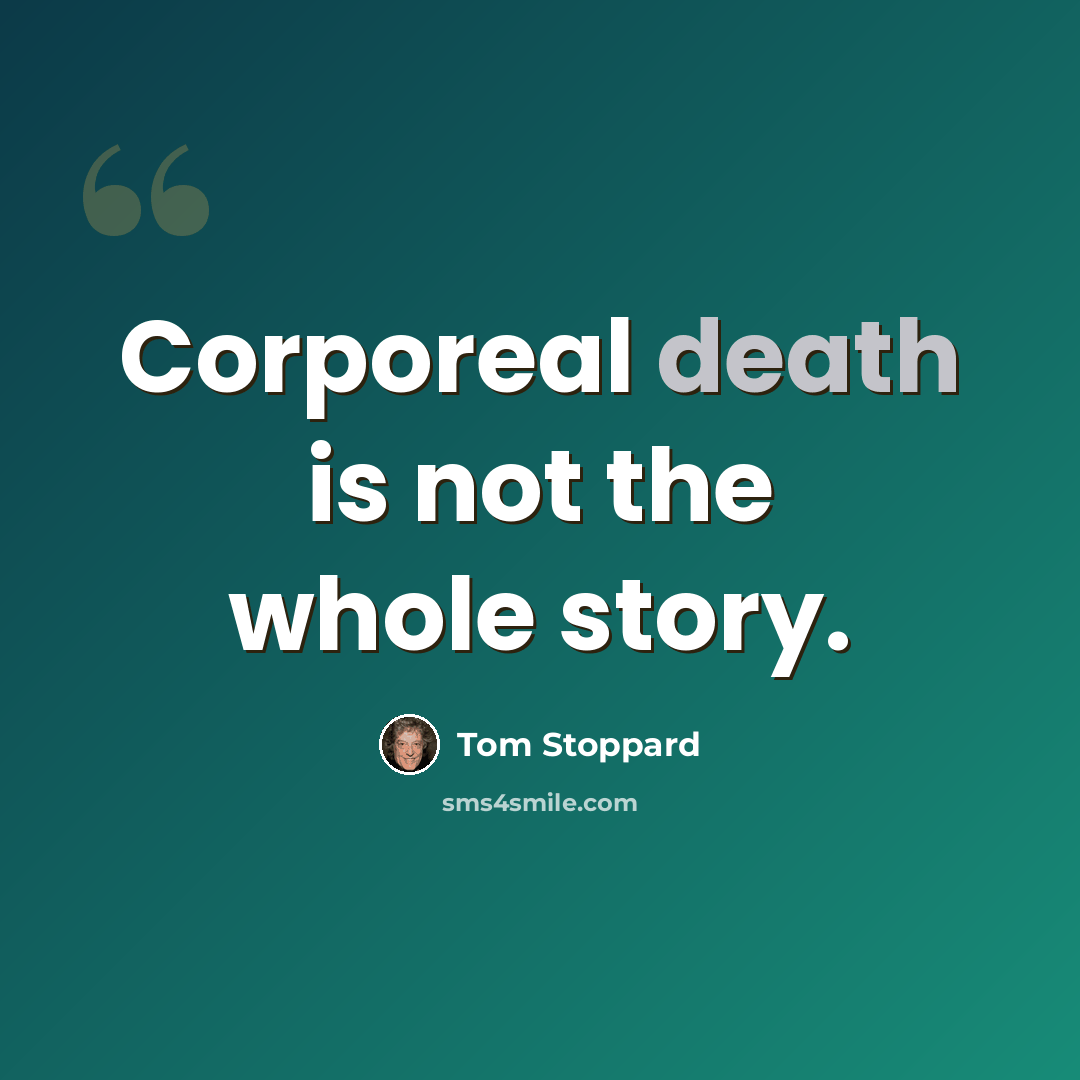“Corporeal death is not the whole story.” quote by Tom Stoppard