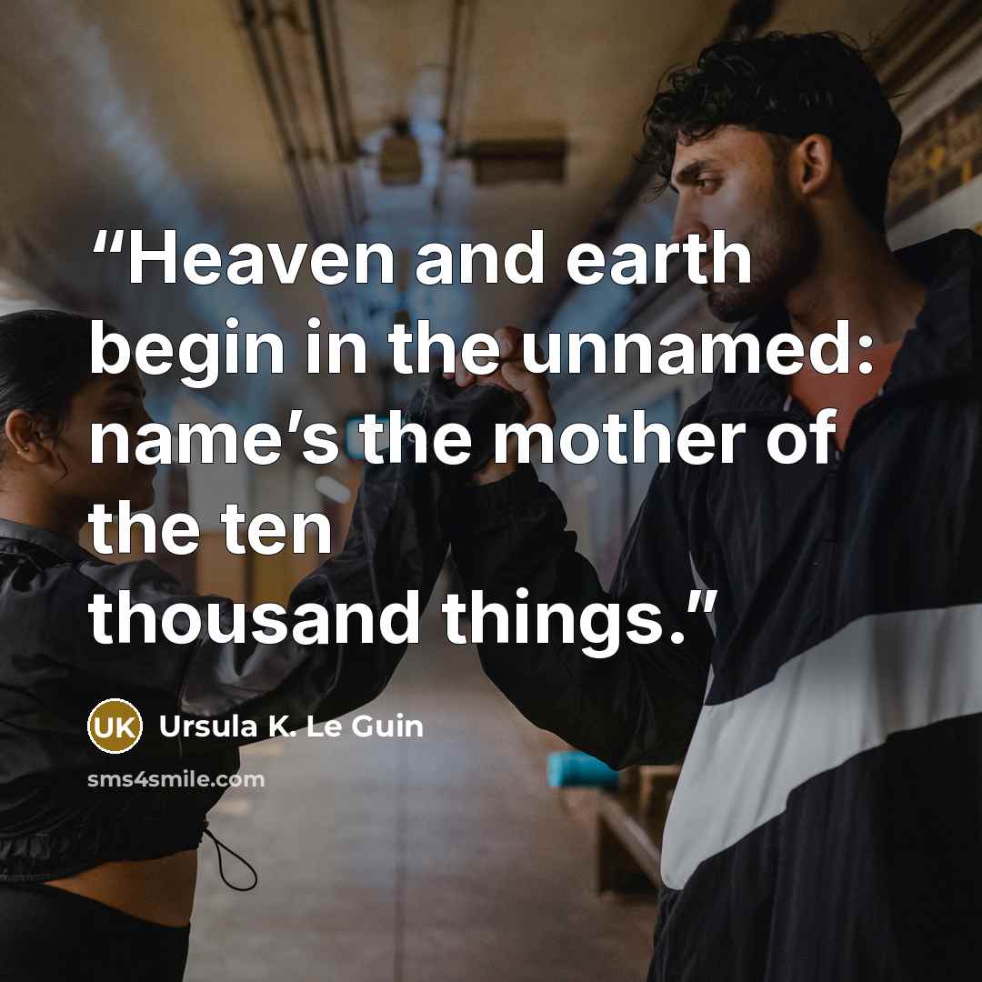 “Heaven and earth begin in the unnamed: name’s the mother of the ten thousand things.” quote by Ursula K. Le Guin