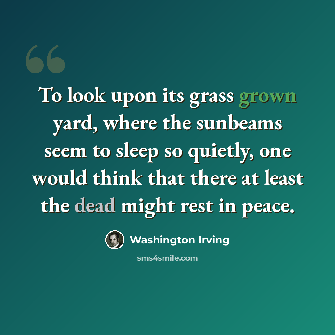 “To look upon its grass grown yard, where the sunbeams seem to sleep so quietly, one would think that there at least the dead might rest in peace.” quote by Washington Irving