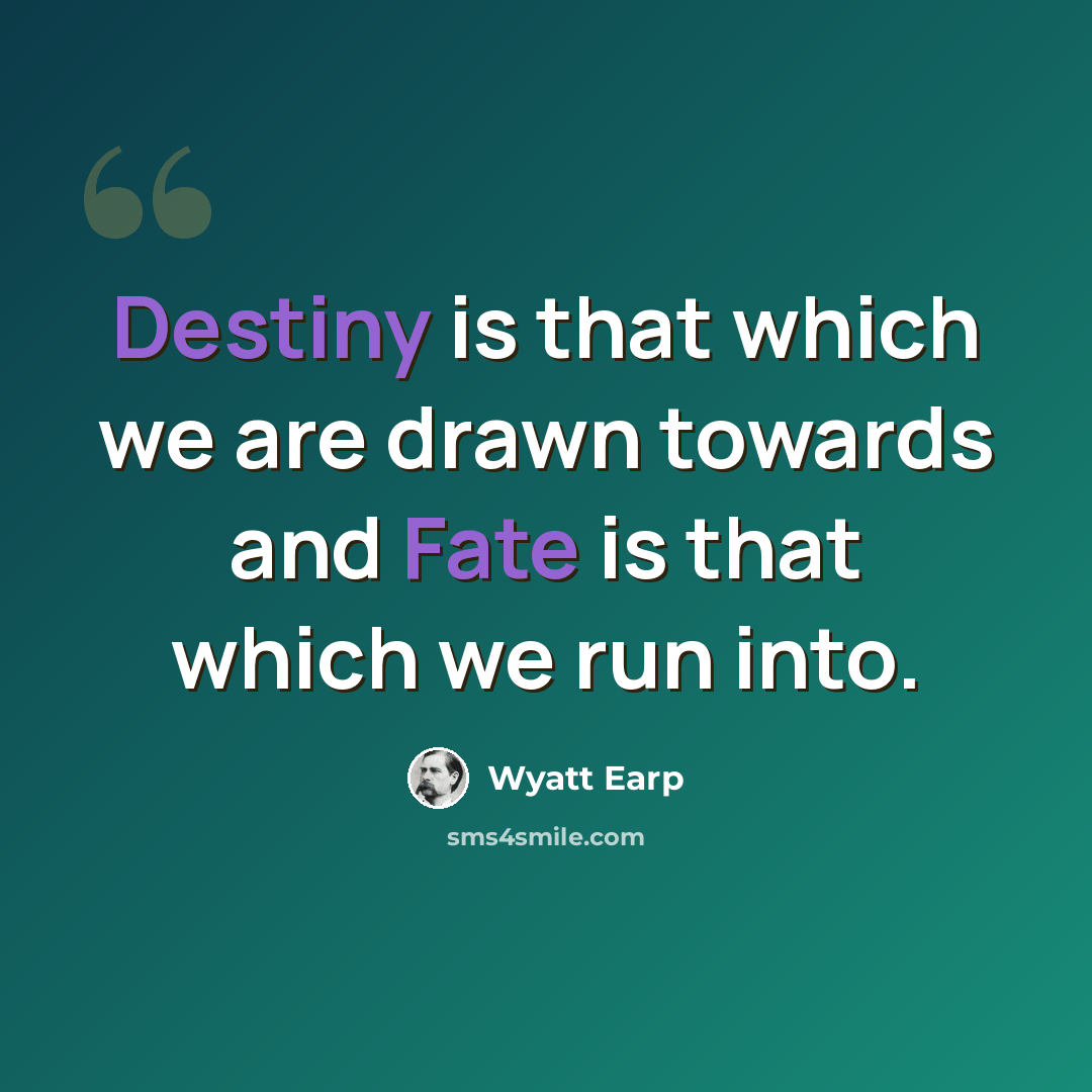 “Destiny is that which we are drawn towards and Fate is that which we run into.” quote by Wyatt Earp