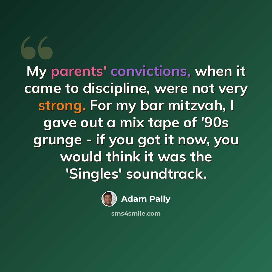 “My parents' convictions, when it came to discipline, were not very strong. For my bar mitzvah, I gave out a mix tape of '90s grunge - if you got it now, you would think it was the 'Singles' soundtrack.” quote by Adam Pally
