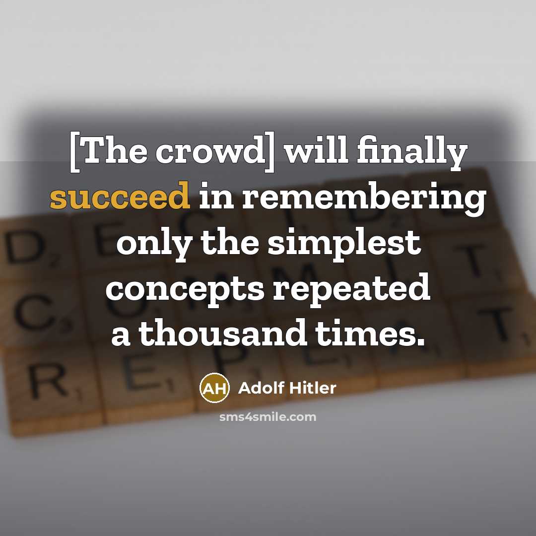 “[The crowd] will finally succeed in remembering only the simplest concepts repeated a thousand times.” quote by Adolf Hitler