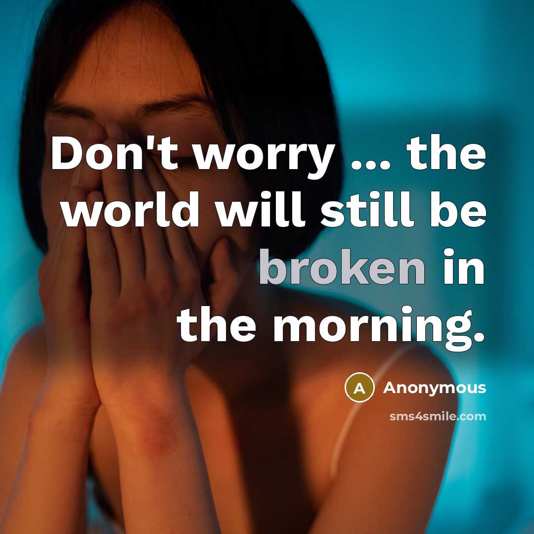 “Don't worry ... the world will still be broken in the morning.” quote by Anonymous