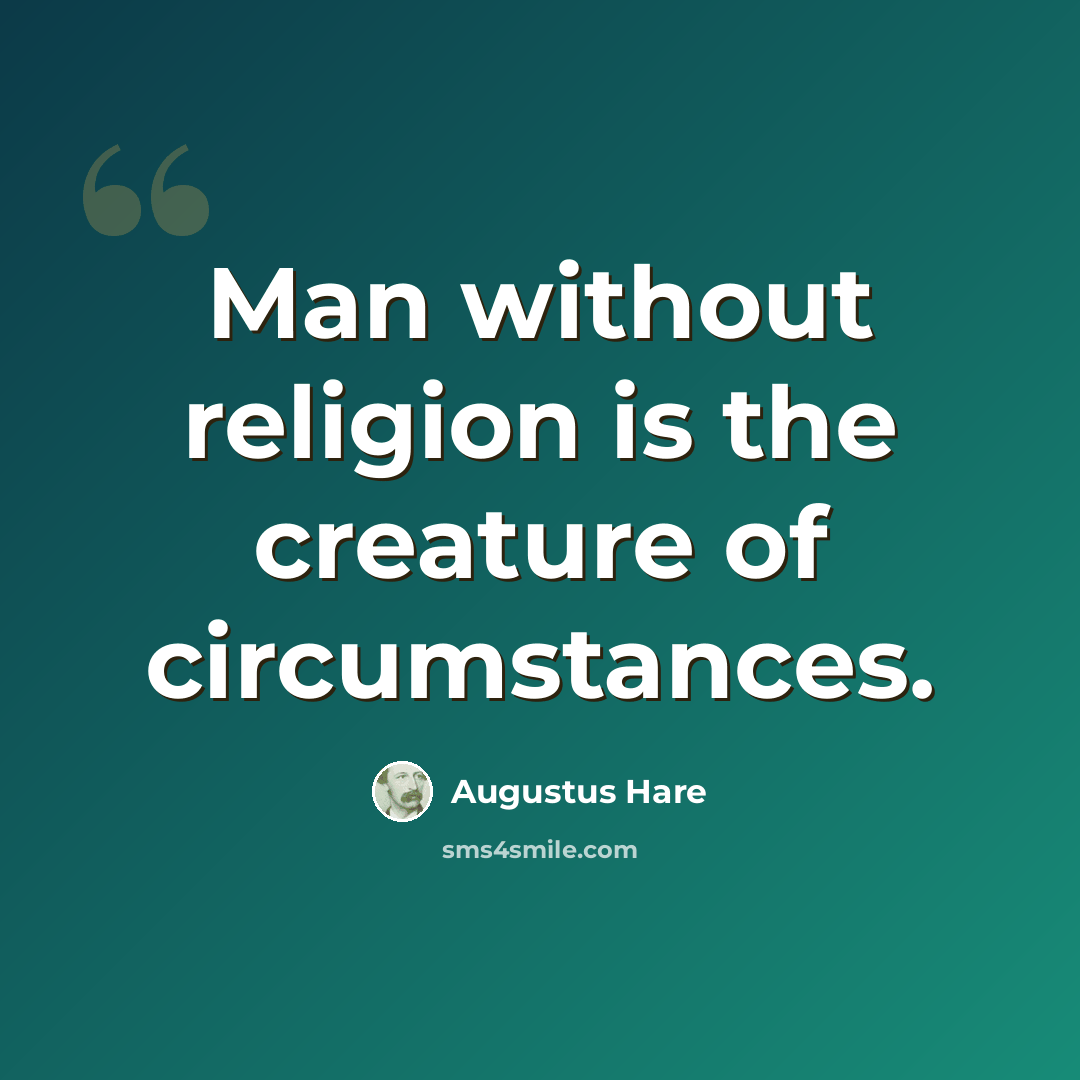“Man without religion is the creature of circumstances.” quote by Augustus Hare