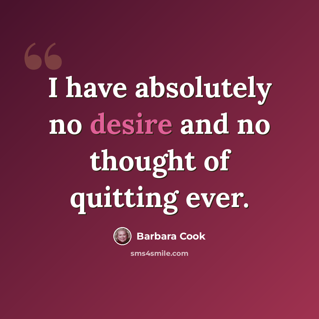 “I have absolutely no desire and no thought of quitting ever.” quote by Barbara Cook