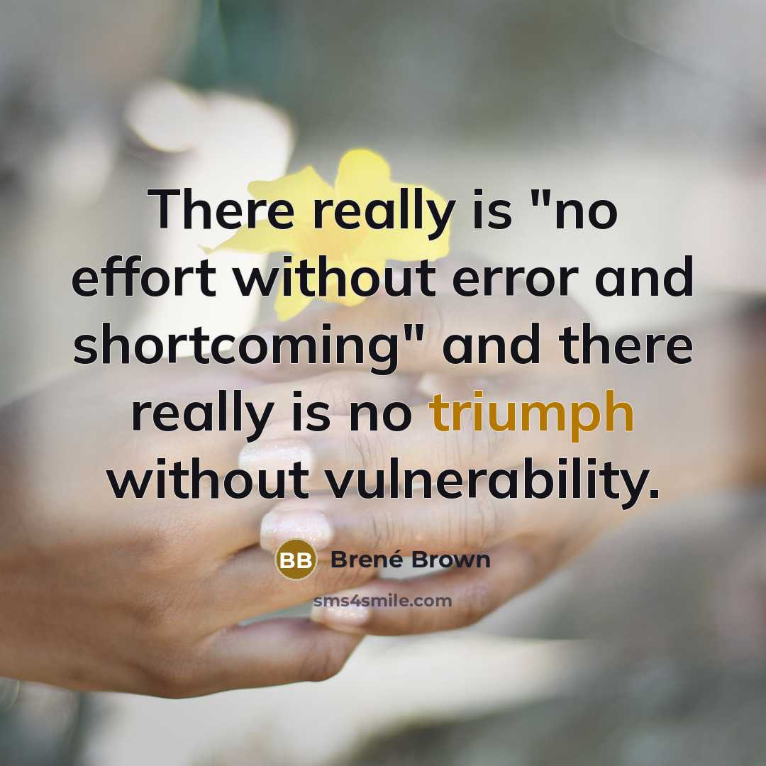 “There really is "no effort without error and shortcoming" and there really is no triumph without vulnerability.” quote by Brené Brown